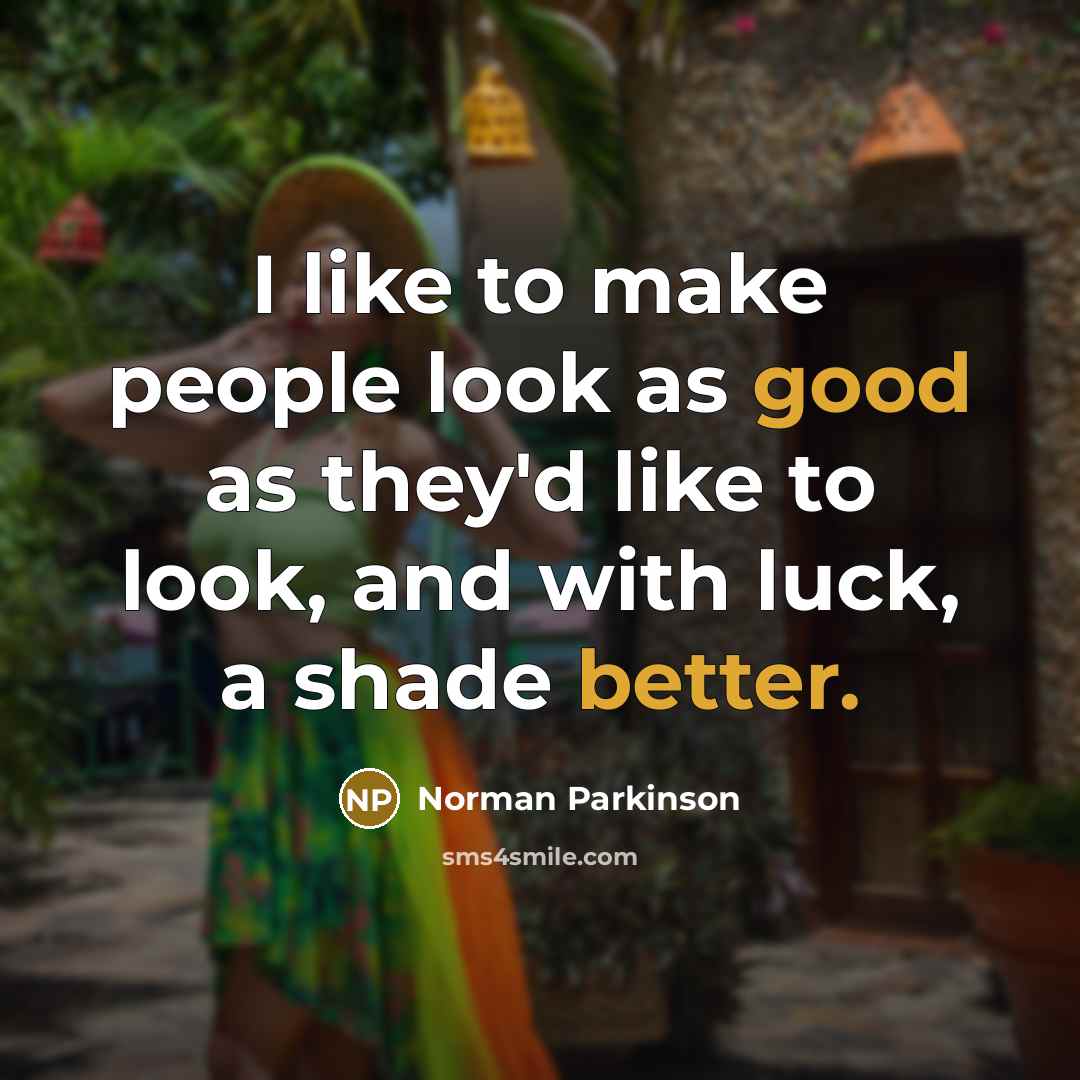 “I like to make people look as good as they'd like to look, and with luck, a shade better.” quote by Norman Parkinson