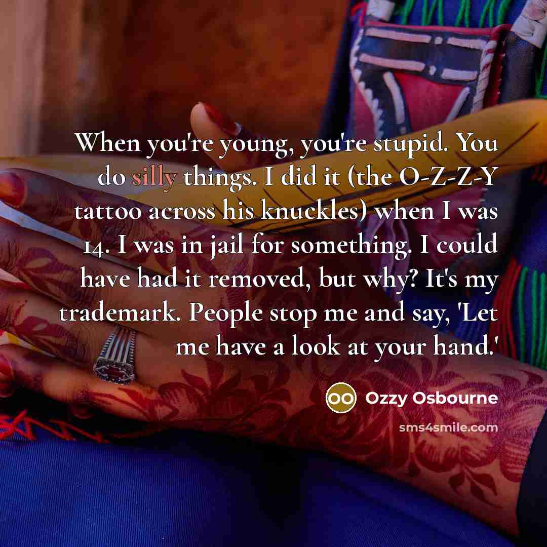 “When you're young, you're stupid. You do silly things. I…” quote by Ozzy Osbourne