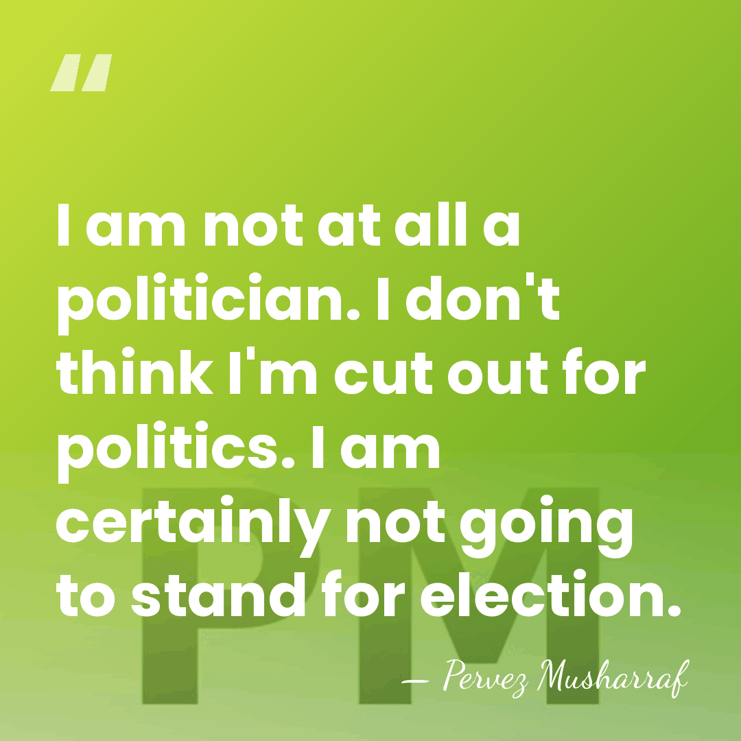 I am not at all a politician. I don't think I'm cut&hellip; - Pervez Musharraf