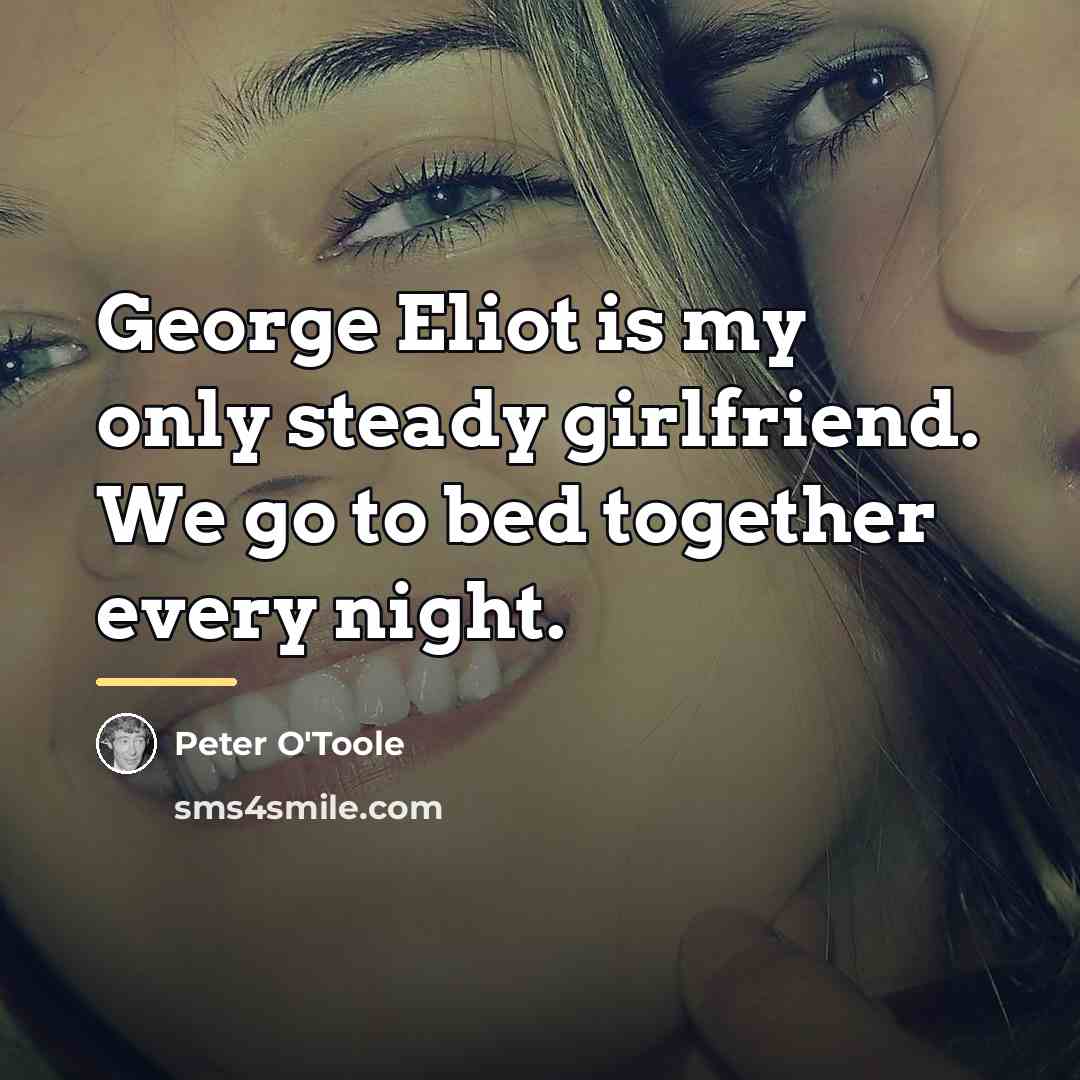 “George Eliot is my only steady girlfriend. We go to…” quote by Peter O'Toole