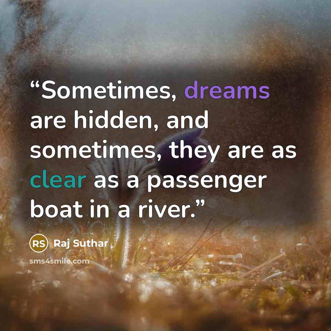 “Sometimes, dreams are hidden, and sometimes, they are as clear as a passenger boat in a river.” quote by Raj Suthar
