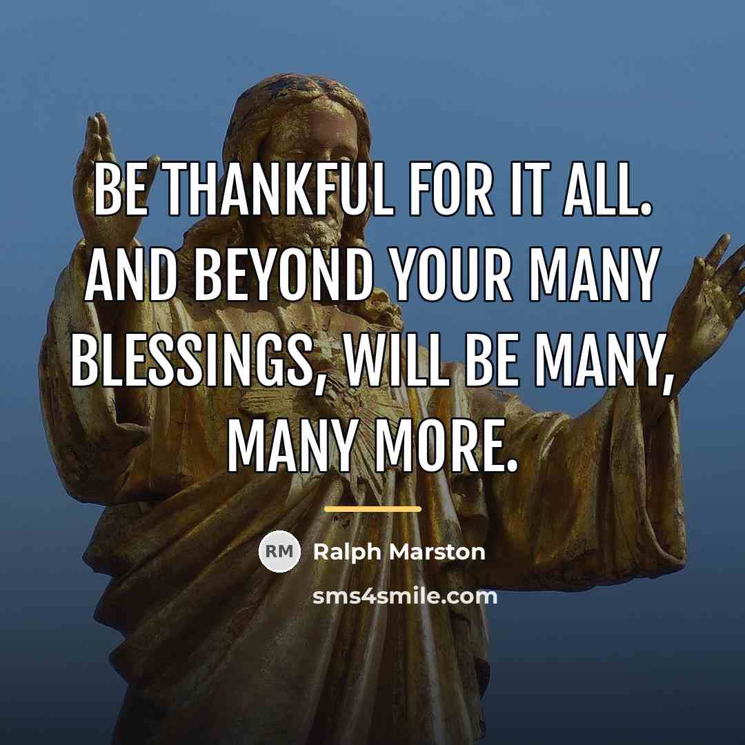 “Be thankful for it all. And beyond your many blessings,…” quote by Ralph Marston