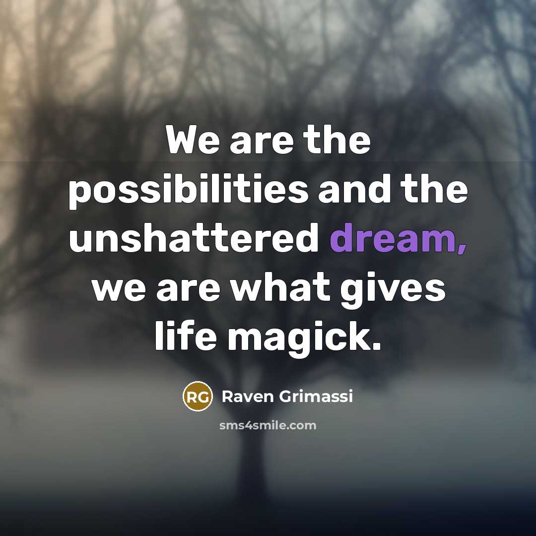 “We are the possibilities and the unshattered dream, we are…” quote by Raven Grimassi