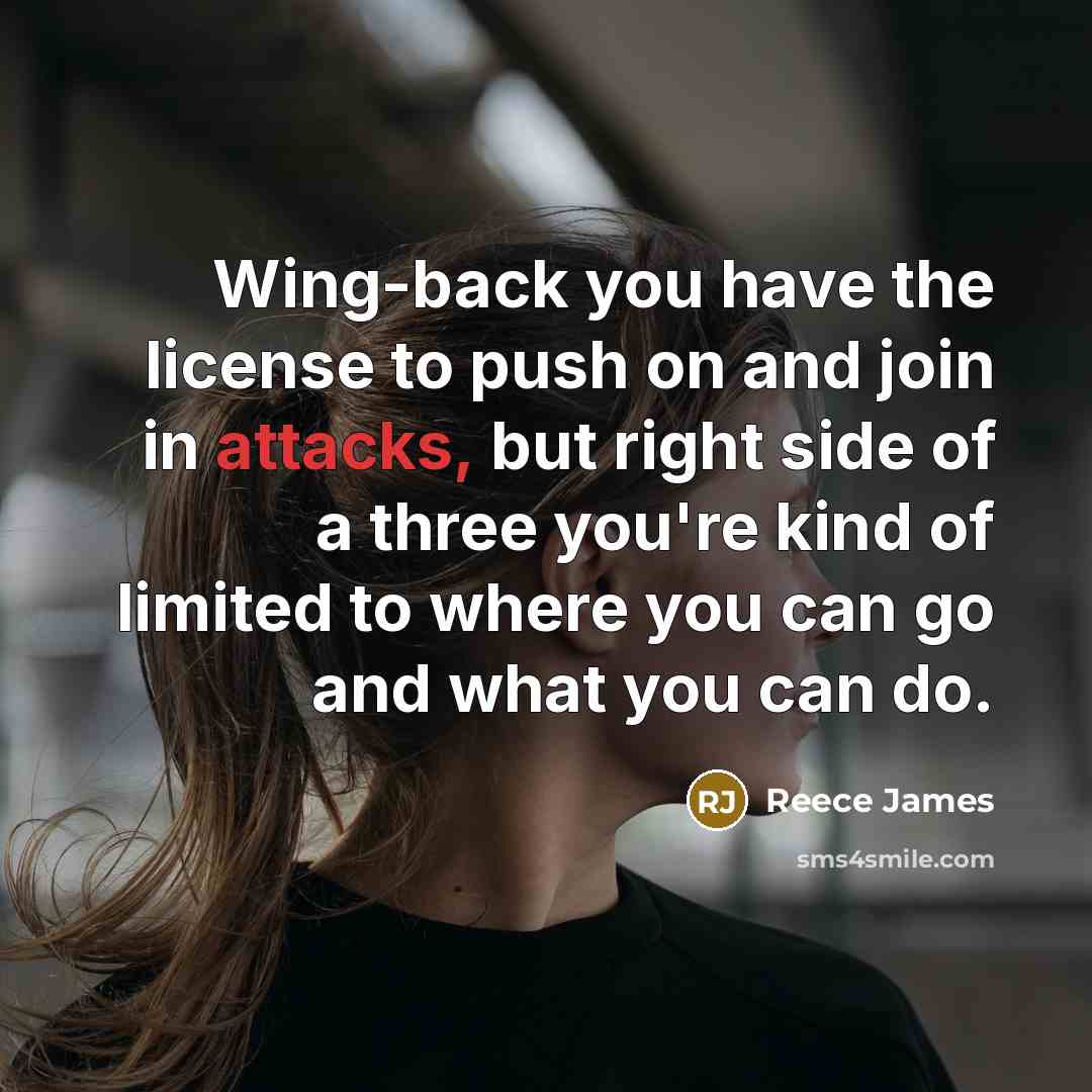 “Wing-back you have the license to push on and join in attacks, but right side of a three you're kind of limited to where you can go and what you can do.” quote by Reece James