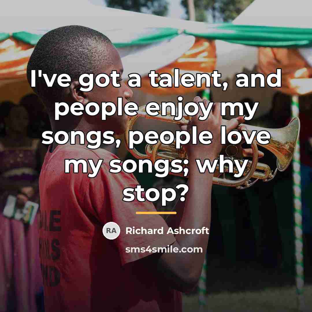 “I've got a talent, and people enjoy my songs, people…” quote by Richard Ashcroft
