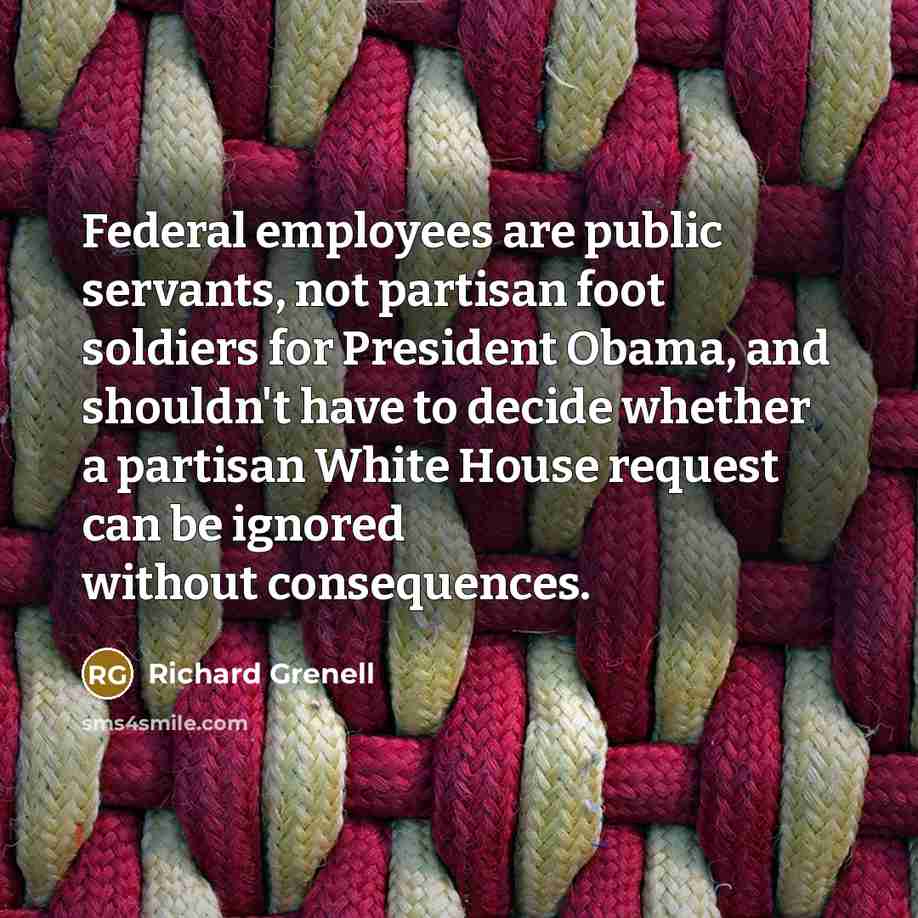 “Federal employees are public servants, not partisan foot soldiers for…” quote by Richard Grenell