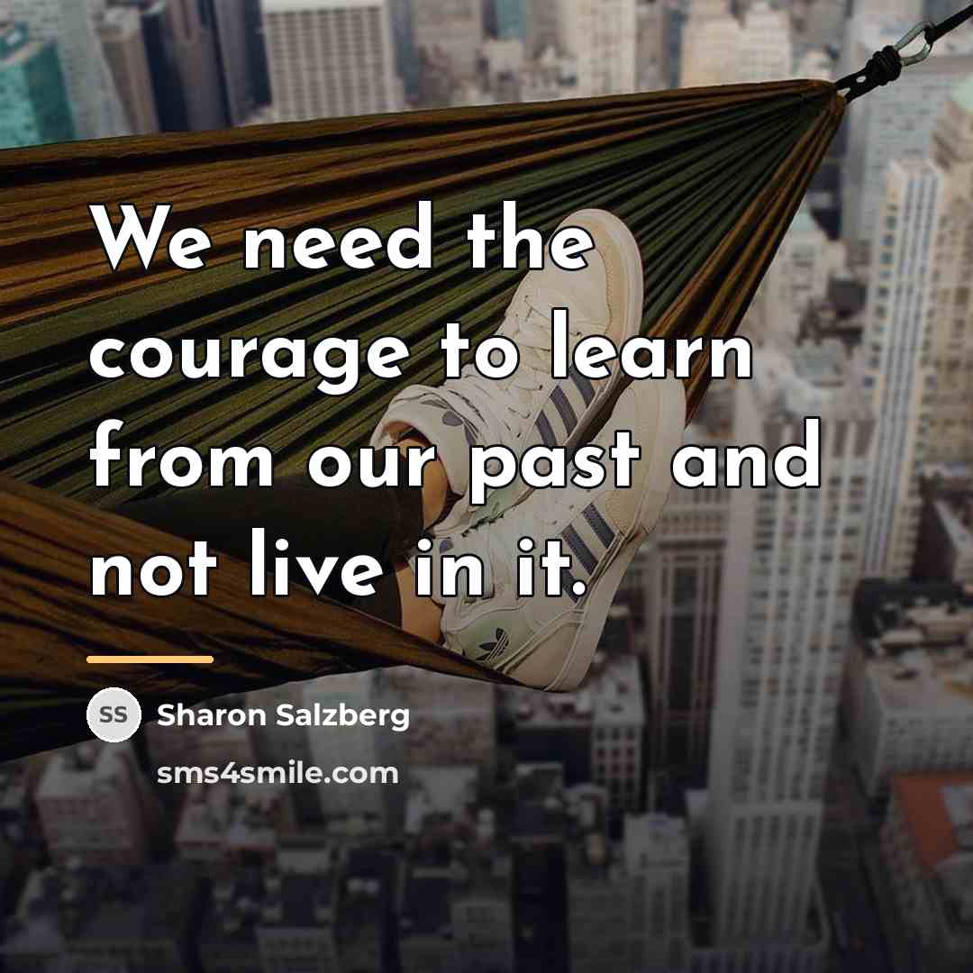 “We need the courage to learn from our past and…” quote by Sharon Salzberg