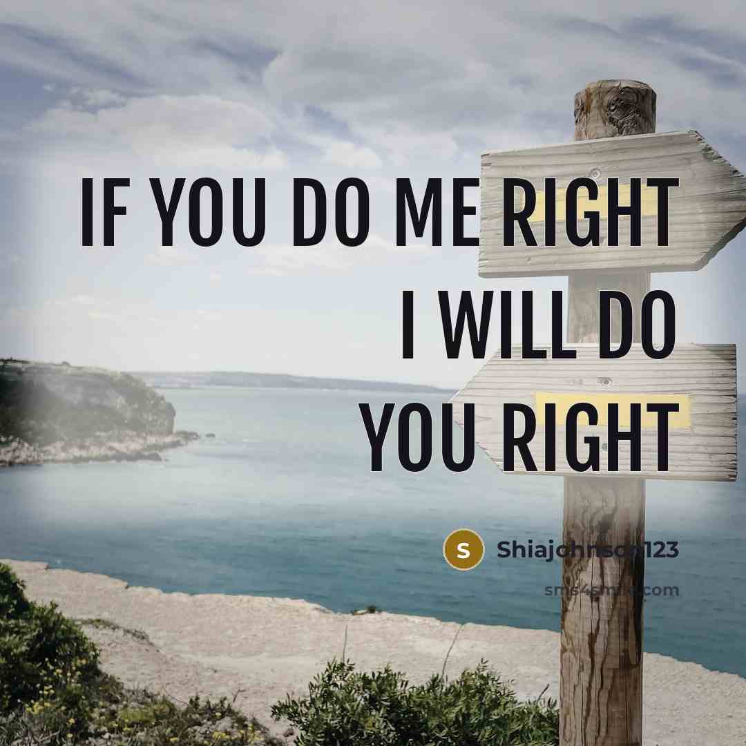 “If you do me right I will do you right…” quote by Shiajohnson123