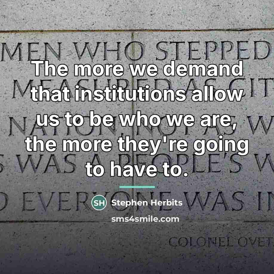 “The more we demand that institutions allow us to be…” quote by Stephen Herbits