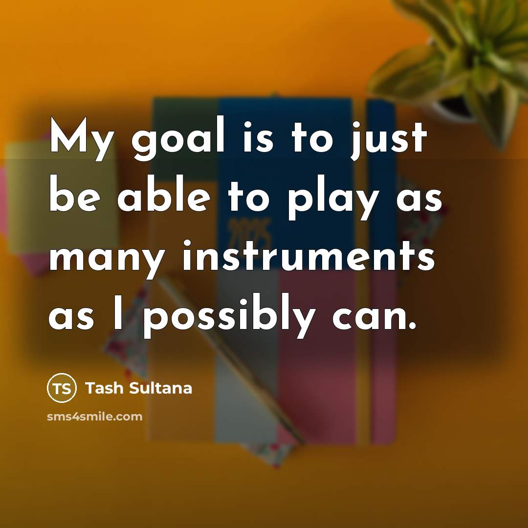 “My goal is to just be able to play as…” quote by Tash Sultana