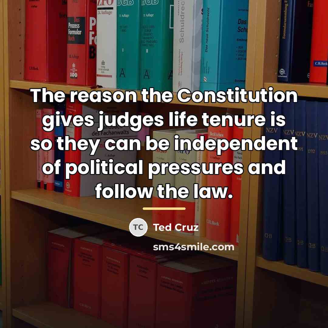 “The reason the Constitution gives judges life tenure is so…” quote by Ted Cruz
