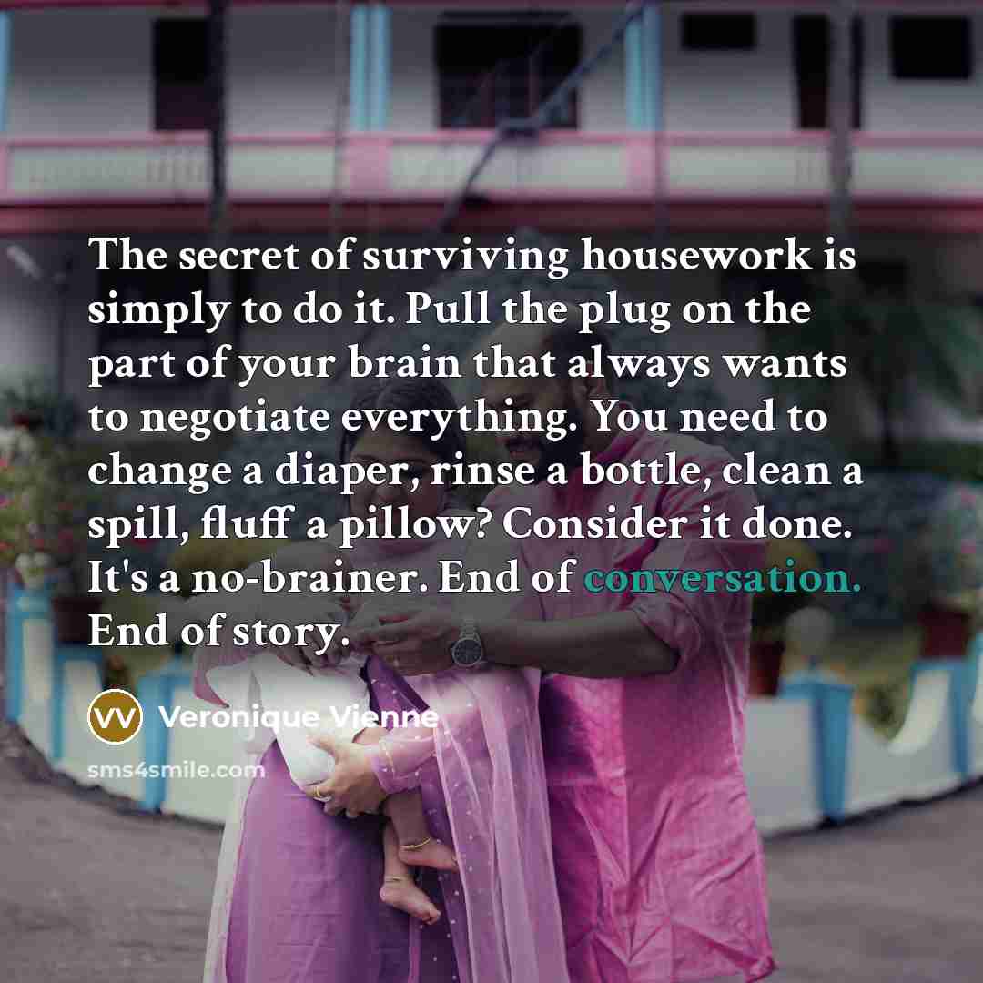 “The secret of surviving housework is simply to do it.…” quote by Veronique Vienne