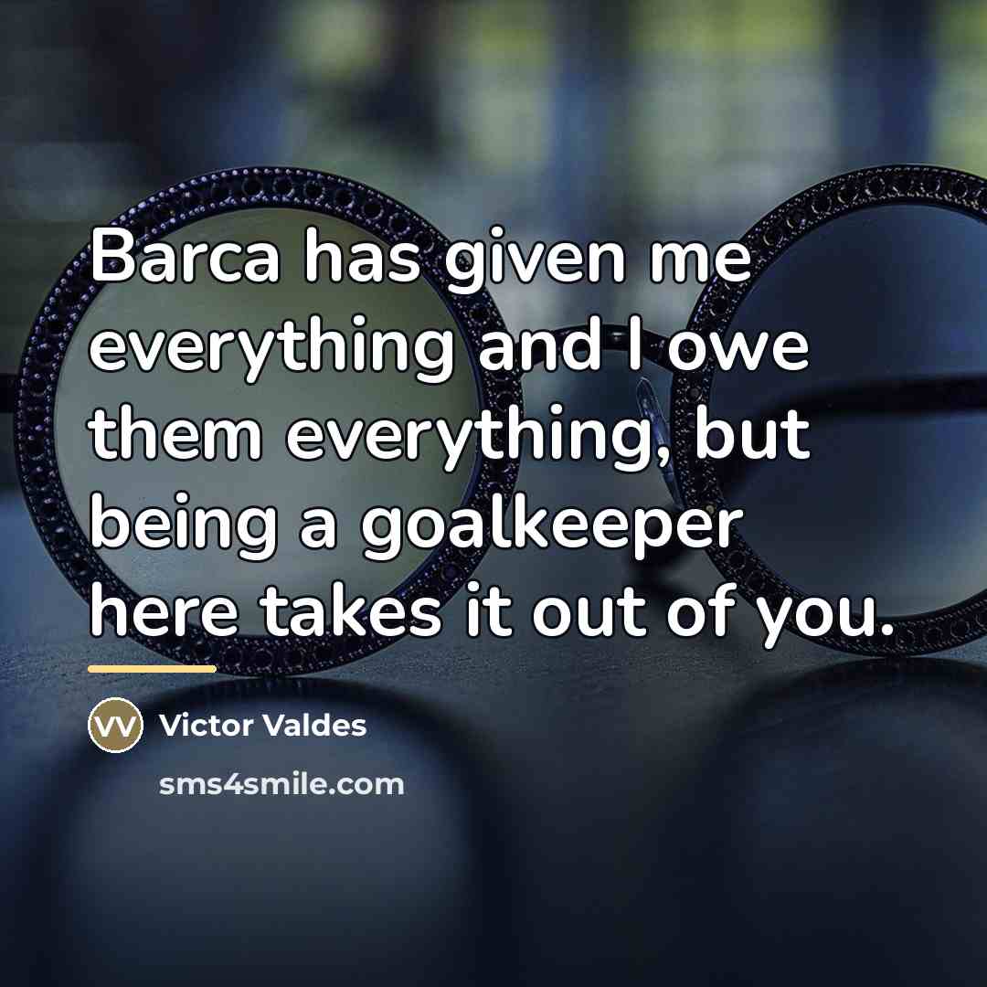 “Barca has given me everything and I owe them everything,…” quote by Victor Valdes
