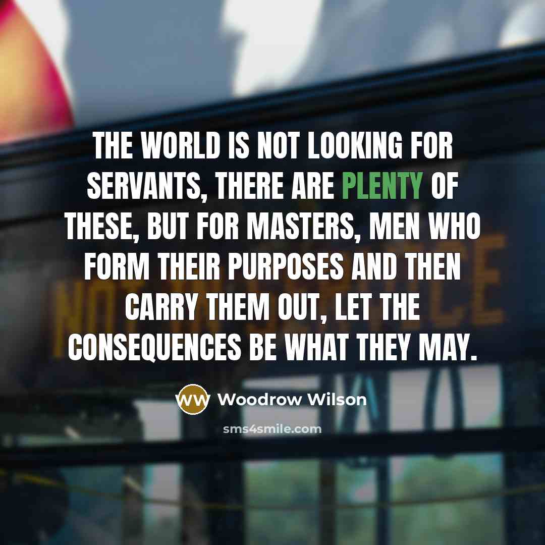 “The world is not looking for servants, there are plenty…” quote by Woodrow Wilson