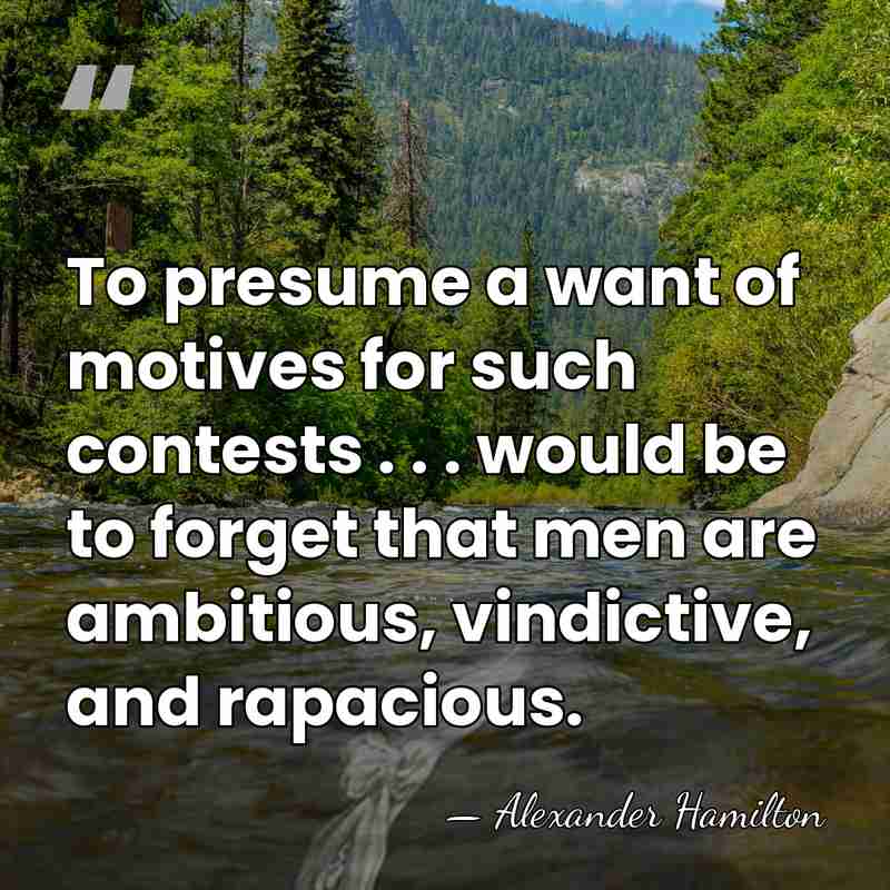 To presume a want of motives for such contests . . .&hellip; - Alexander Hamilton