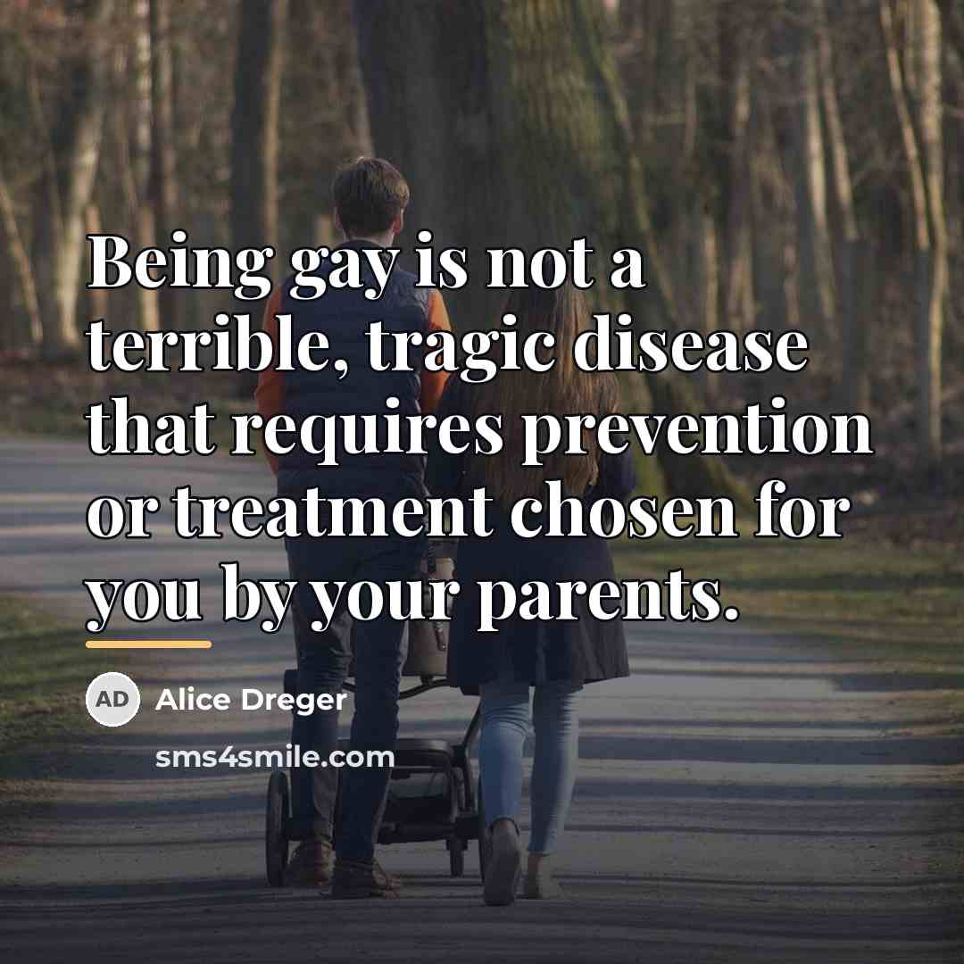 “Being gay is not a terrible, tragic disease that requires…” quote by Alice Dreger