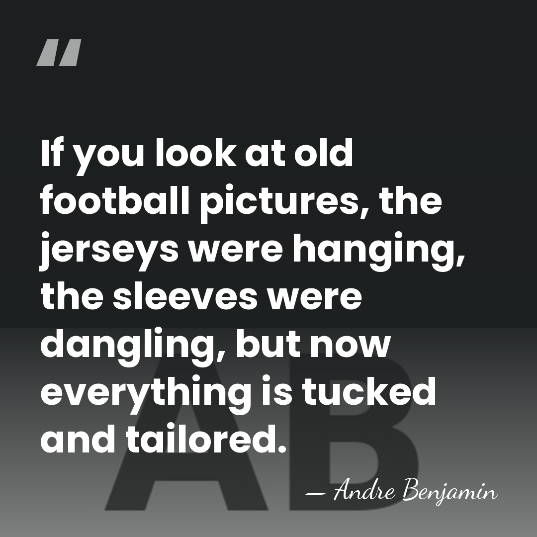 If you look at old football pictures, the jerseys were hanging, the&hellip; - Andre Benjamin