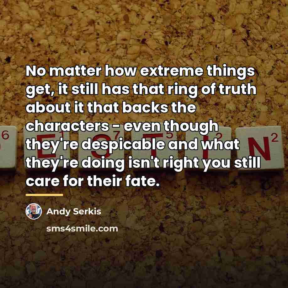 “No matter how extreme things get, it still has that…” quote by Andy Serkis