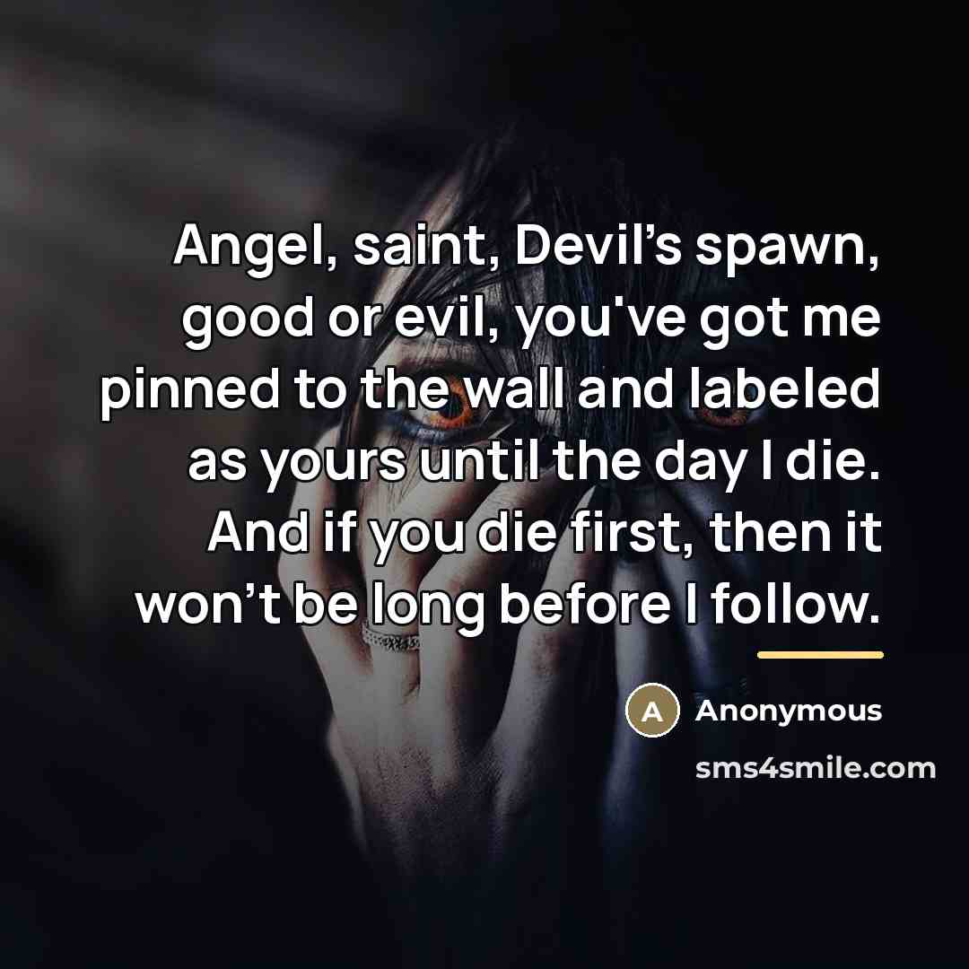 “Angel, saint, Devil's spawn, good or evil, you've got me…” quote by Anonymous