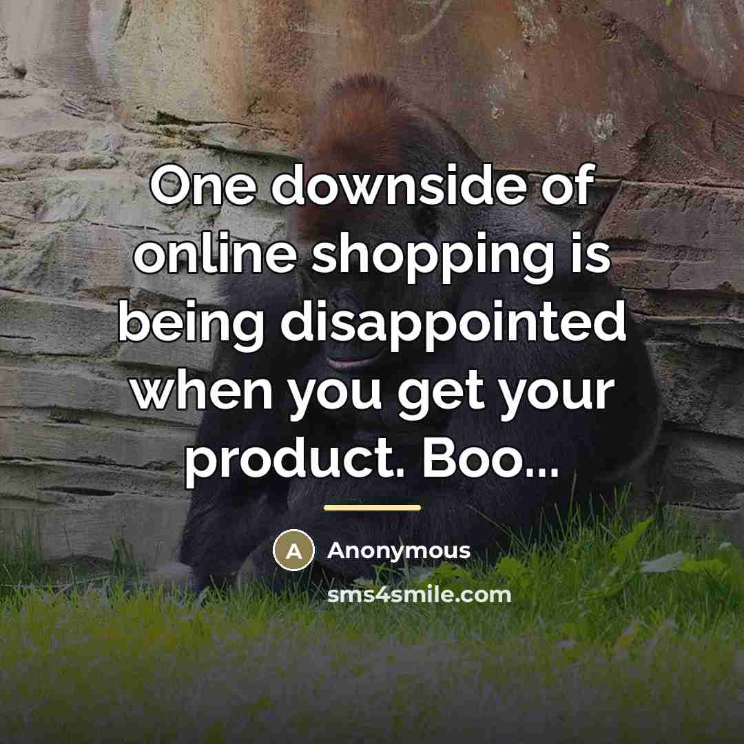“One downside of online shopping is being disappointed when you…” quote by Anonymous