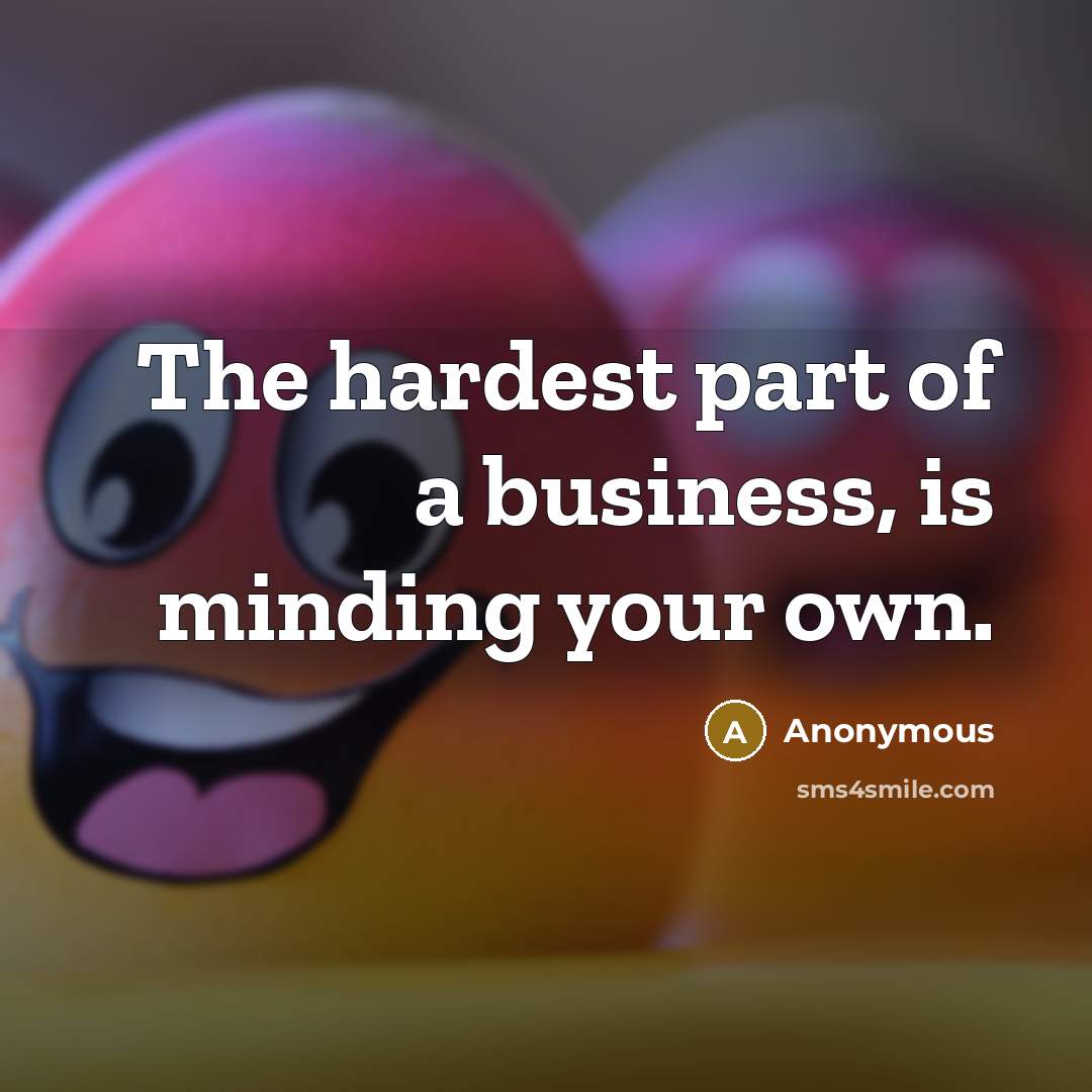 “The hardest part of a business, is minding your own.…” quote by Anonymous