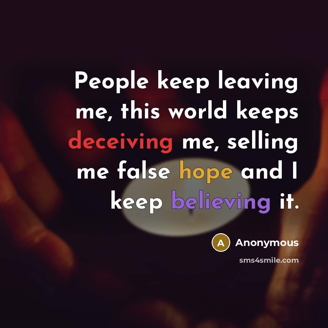 “People keep leaving me, this world keeps deceiving me, selling me false hope and I keep believing it.” quote by Anonymous