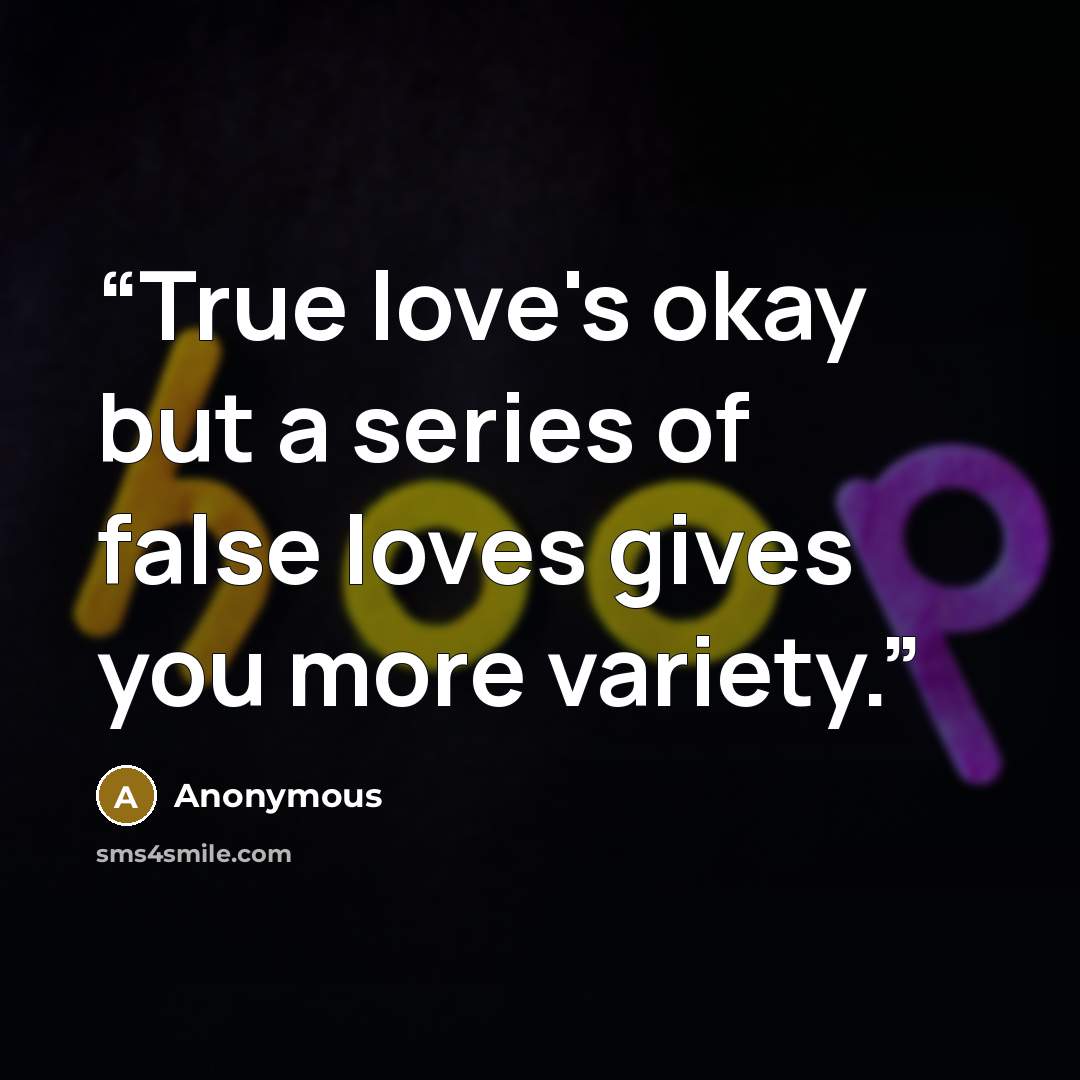 “True love's okay but a series of false loves gives you more variety.” quote by Anonymous