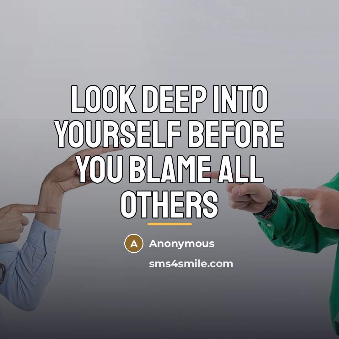 “Look deep into yourself before you blame all others…” quote by Anonymous