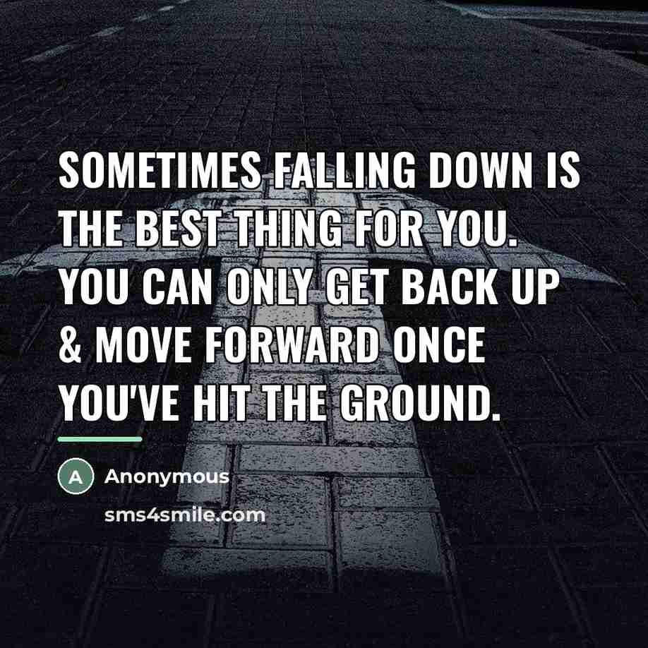 “Sometimes falling down is the best thing for you. You…” quote by Anonymous