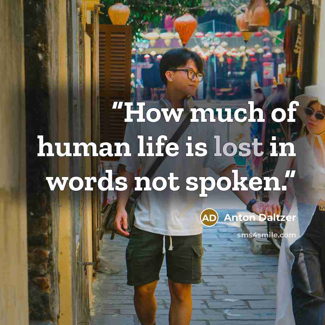 “How much of human life is lost in words not spoken.” quote by Anton Daltzer
