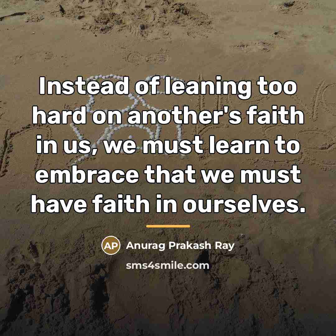 “Instead of leaning too hard on another's faith in us,…” quote by Anurag Prakash Ray