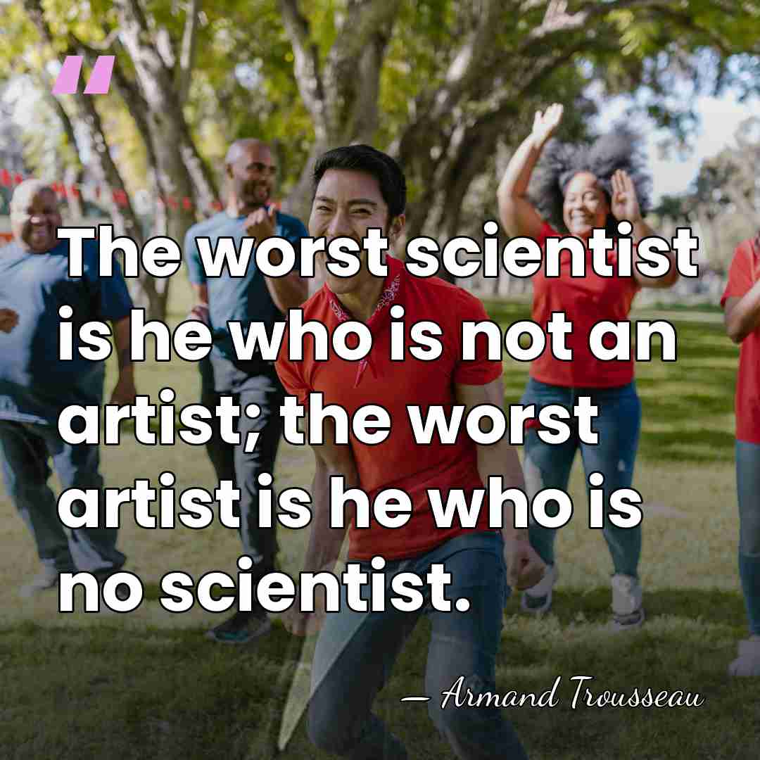 The worst scientist is he who is not an artist; the worst&hellip; - Armand Trousseau
