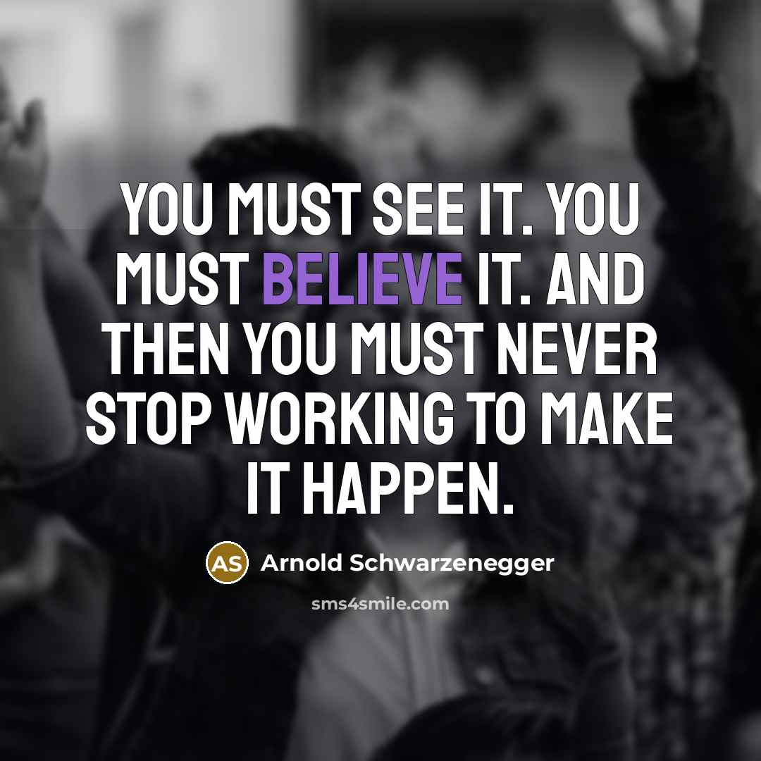“You must see it. You must believe it. And then…” quote by Arnold Schwarzenegger