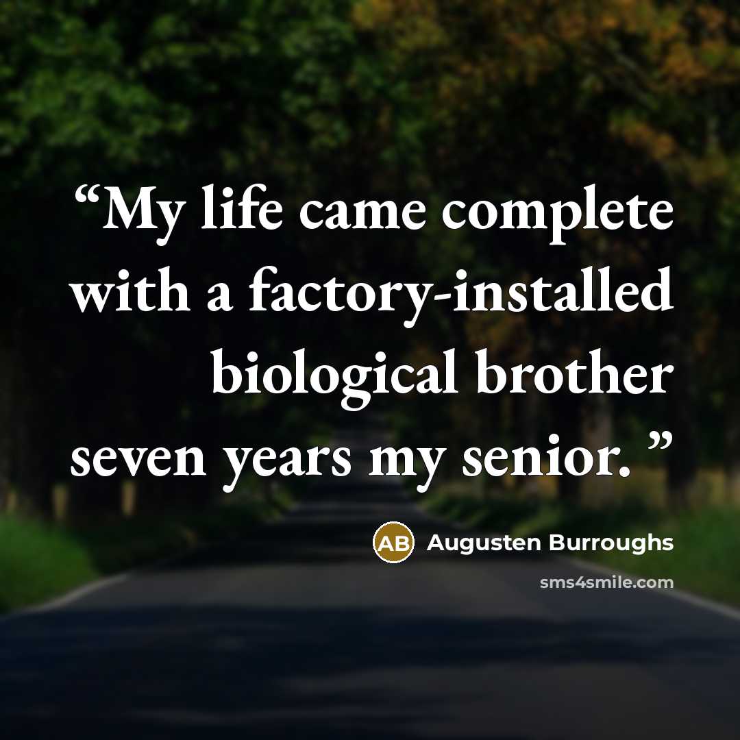 “My life came complete with a factory-installed biological brother seven years my senior.” quote by Augusten Burroughs