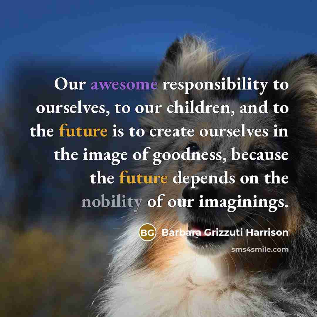 “Our awesome responsibility to ourselves, to our children, and to…” quote by Barbara Grizzuti Harrison