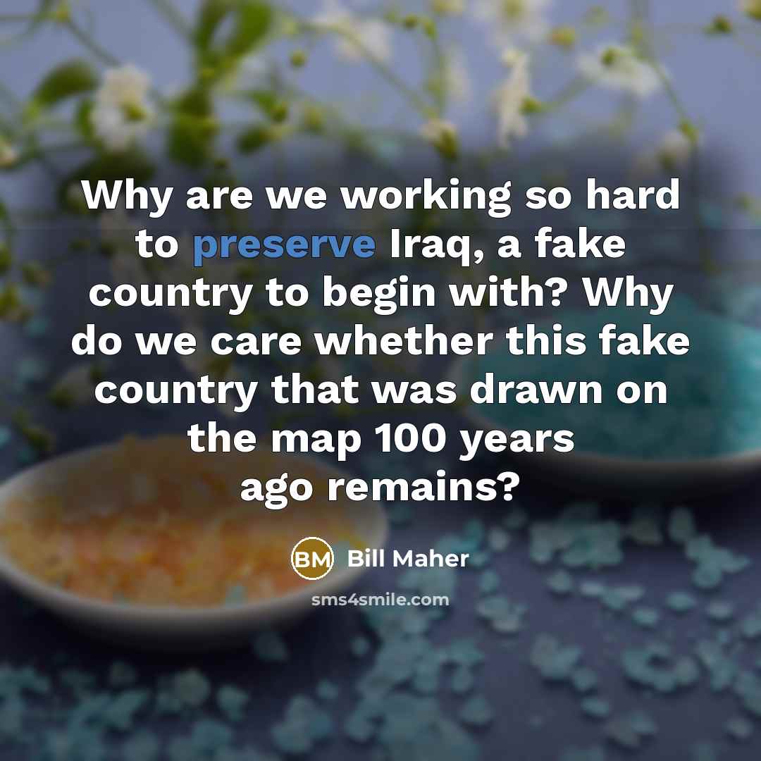 “Why are we working so hard to preserve Iraq, a…” quote by Bill Maher