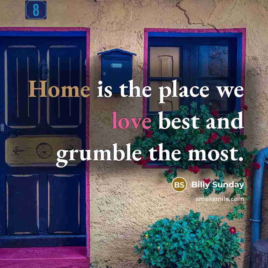 “Home is the place we love best and grumble the most.” quote by Billy Sunday