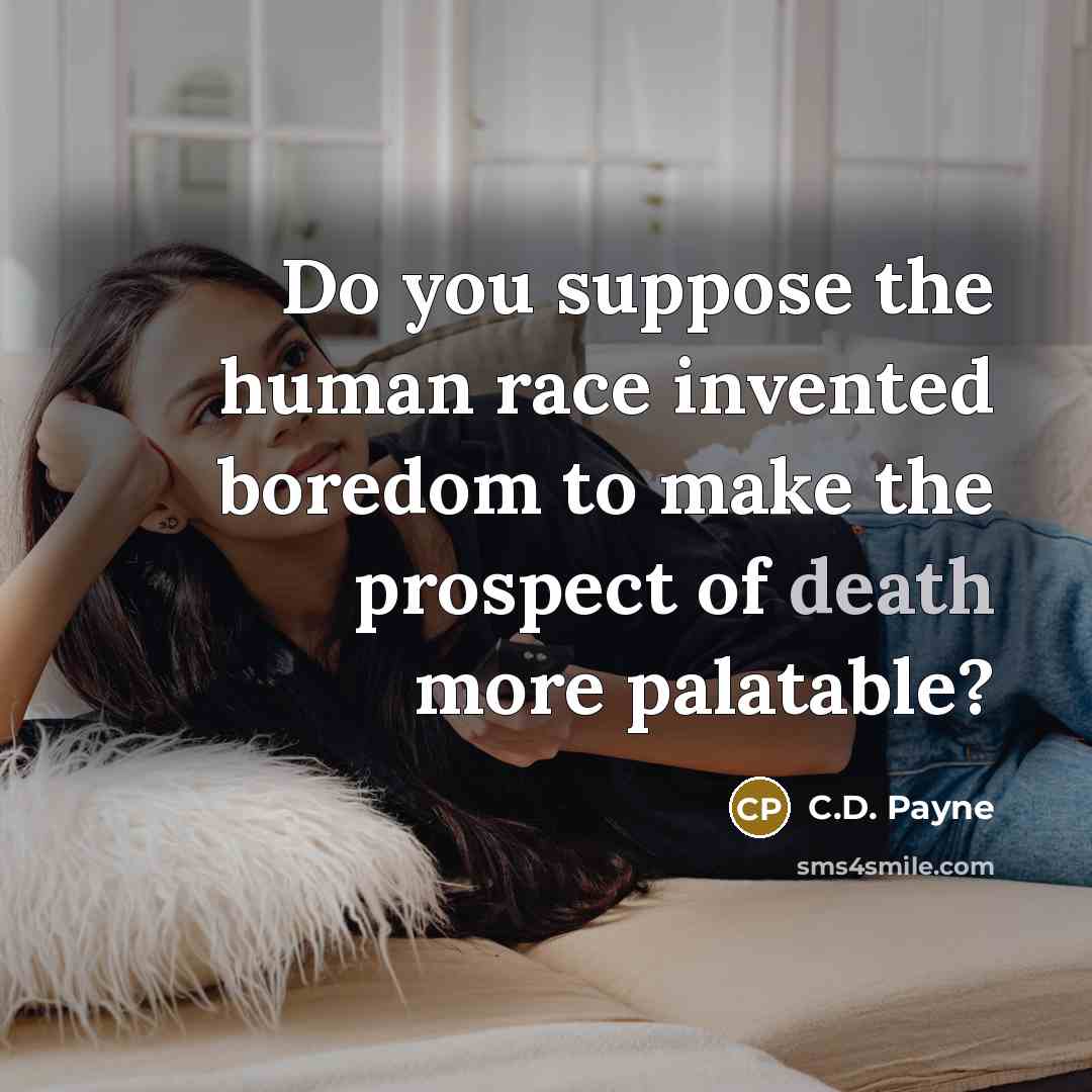 “Do you suppose the human race invented boredom to make…” quote by C.D. Payne