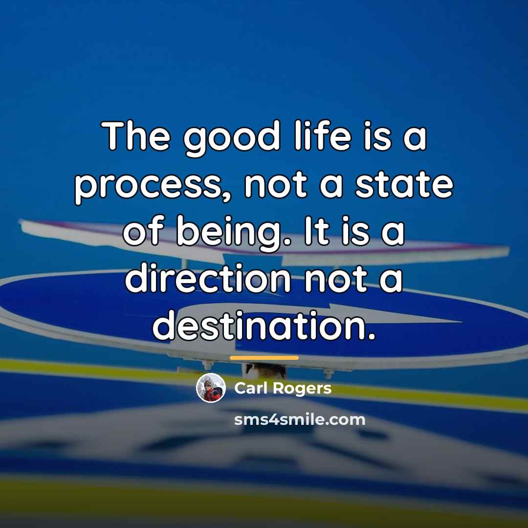 “The good life is a process, not a state of…” quote by Carl Rogers