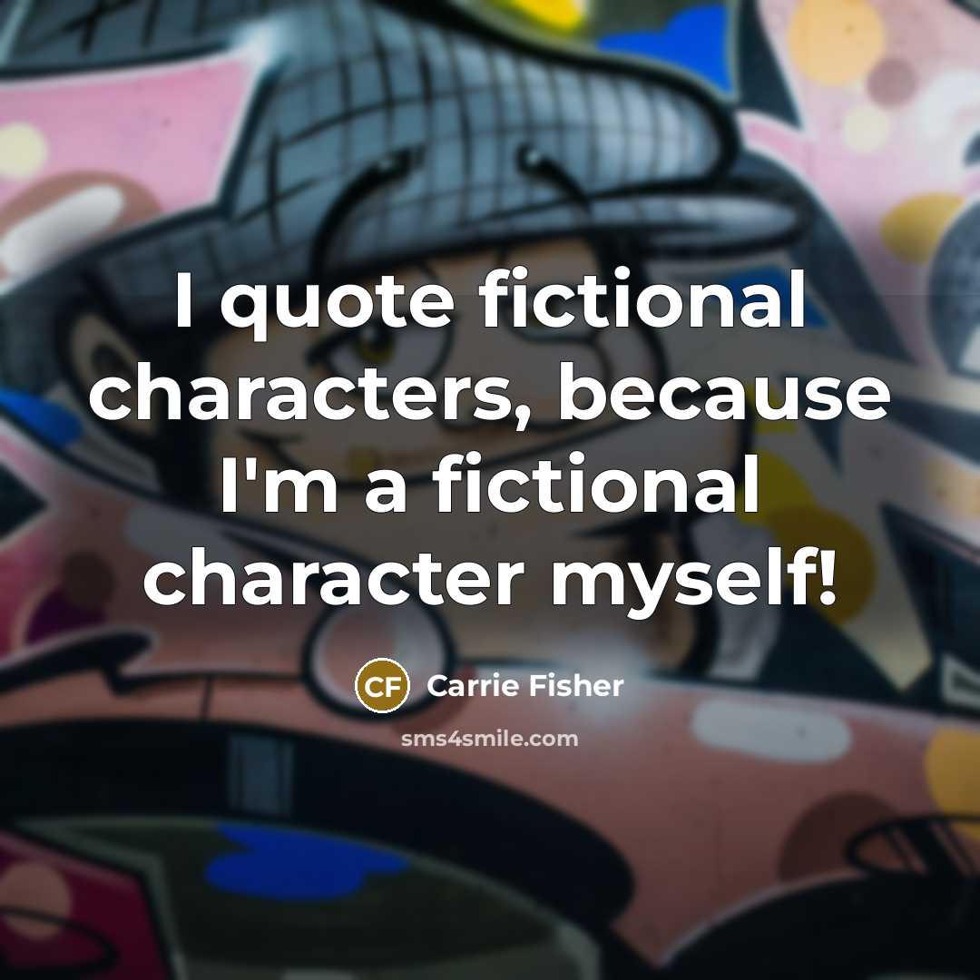 “I quote fictional characters, because I'm a fictional character myself!…” quote by Carrie Fisher