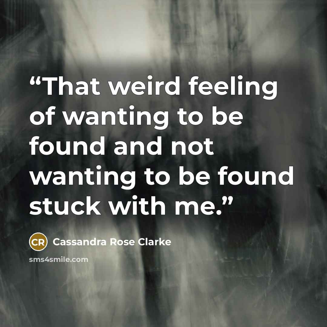 “That weird feeling of wanting to be found and not wanting to be found stuck with me.” quote by Cassandra Rose Clarke