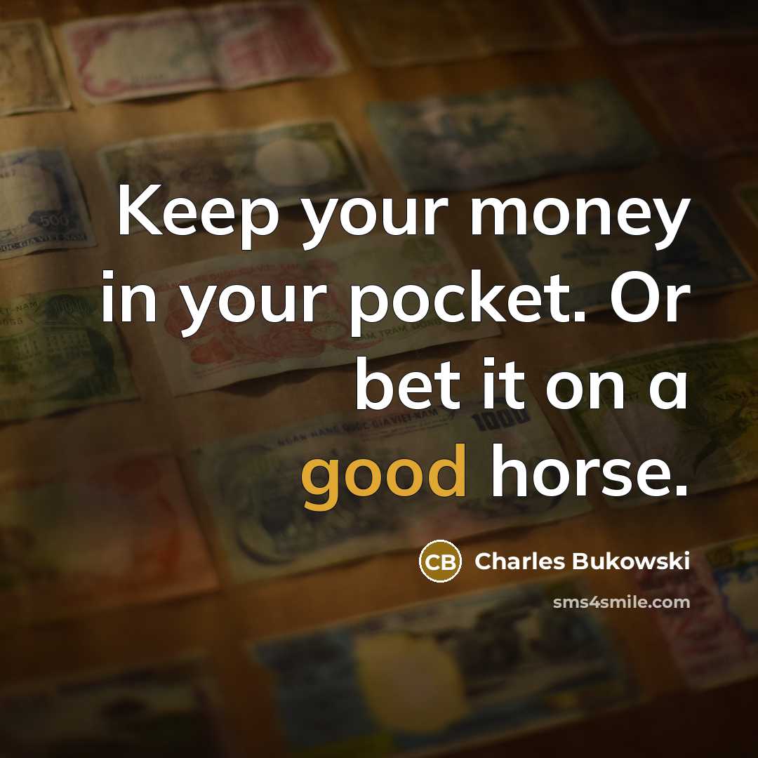 “Keep your money in your pocket. Or bet it on…” quote by Charles Bukowski
