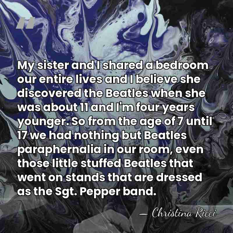 My sister and I shared a bedroom our entire lives and I&hellip; - Christina Ricci