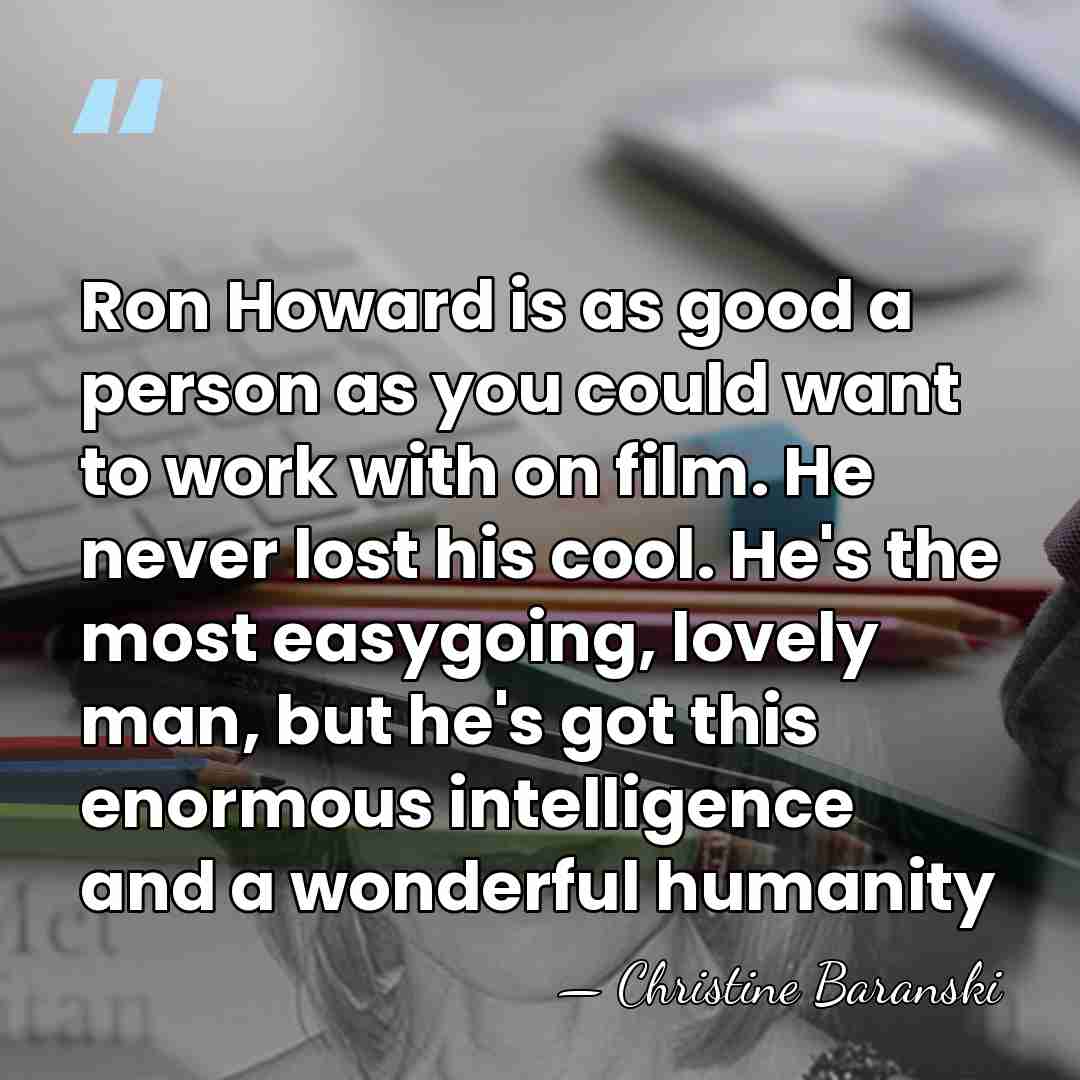 Ron Howard is as good a person as you could want to&hellip; - Christine Baranski