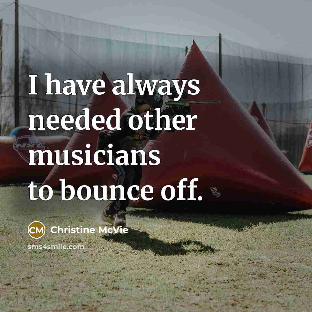 “I have always needed other musicians to bounce off.…” quote by Christine McVie