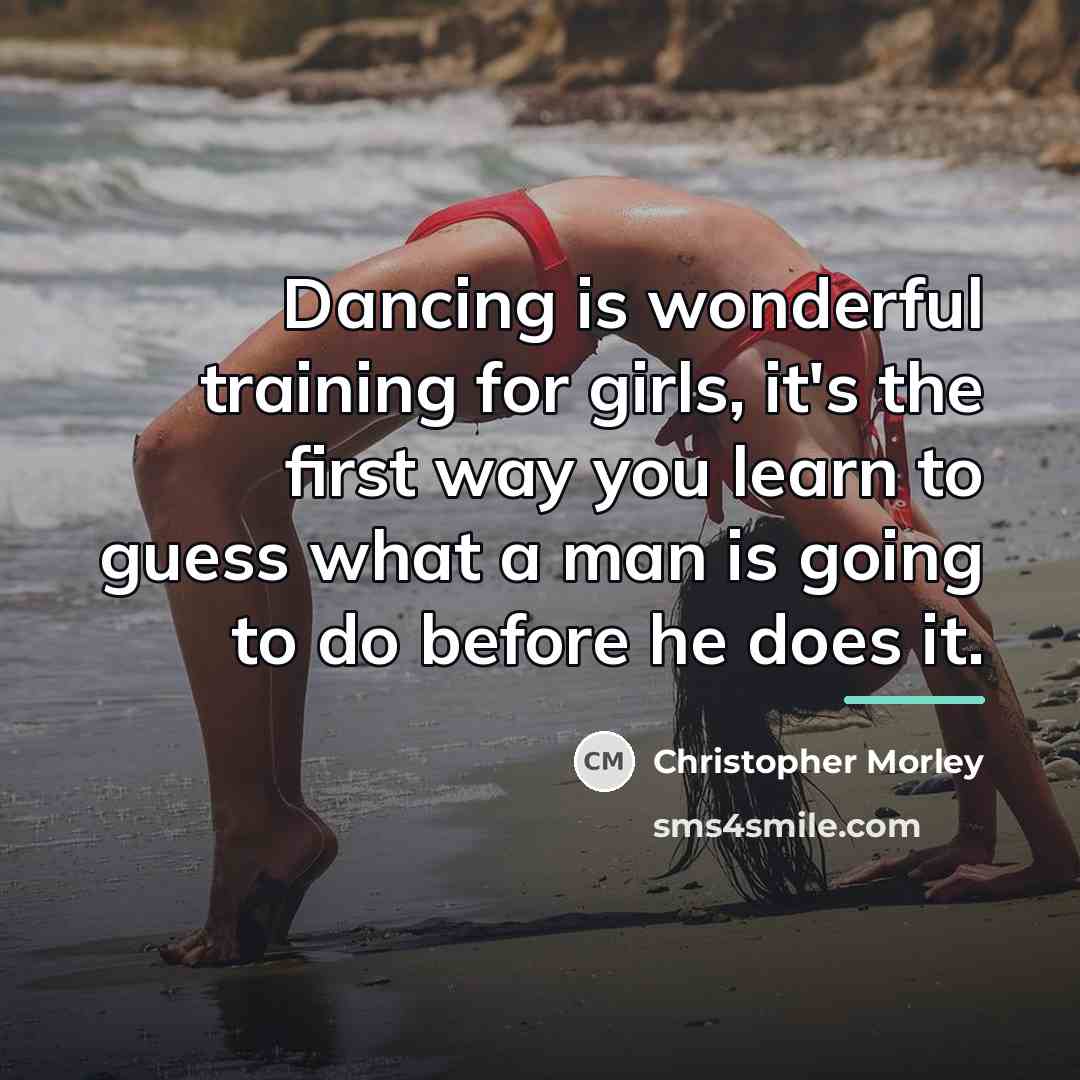 “Dancing is wonderful training for girls, it's the first way…” quote by Christopher Morley