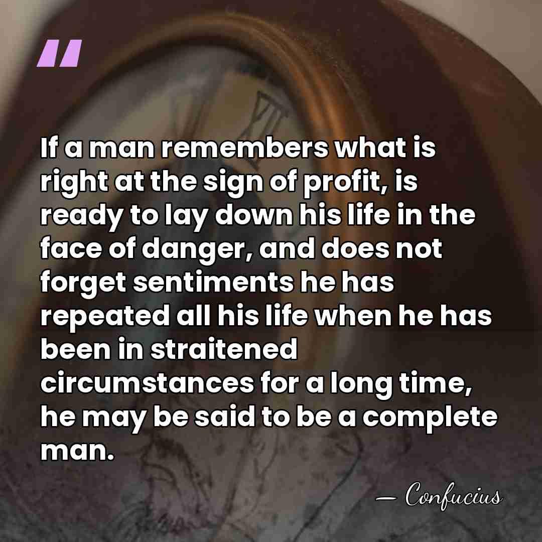 If a man remembers what is right at the sign of profit,&hellip; - Confucius