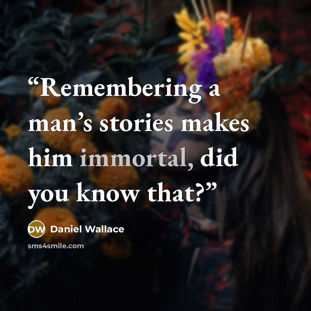 “Remembering a man’s stories makes him immortal, did you know that?” quote by Daniel Wallace