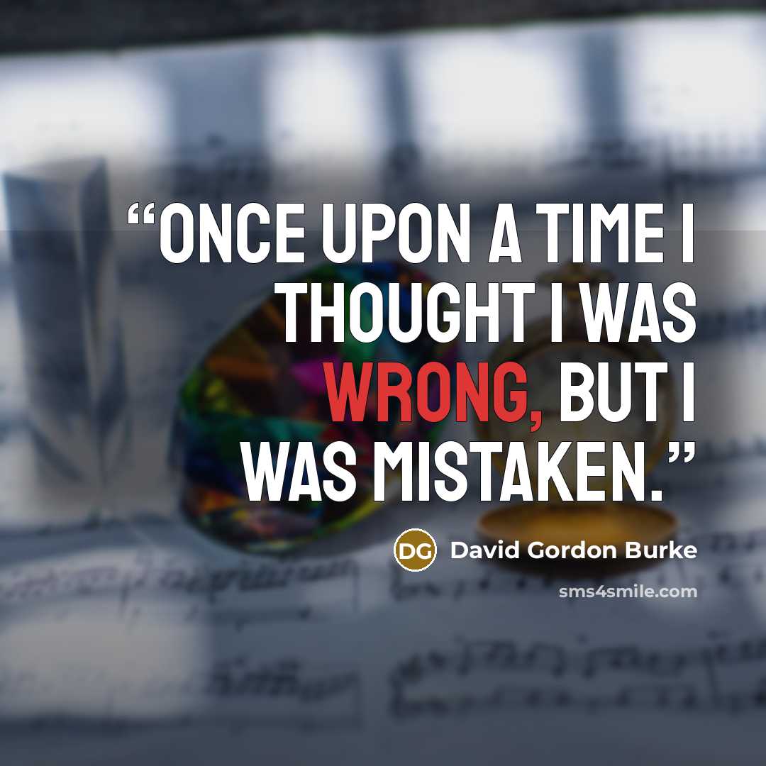 “Once upon a time I thought I was wrong, but I was mistaken.” quote by David Gordon Burke