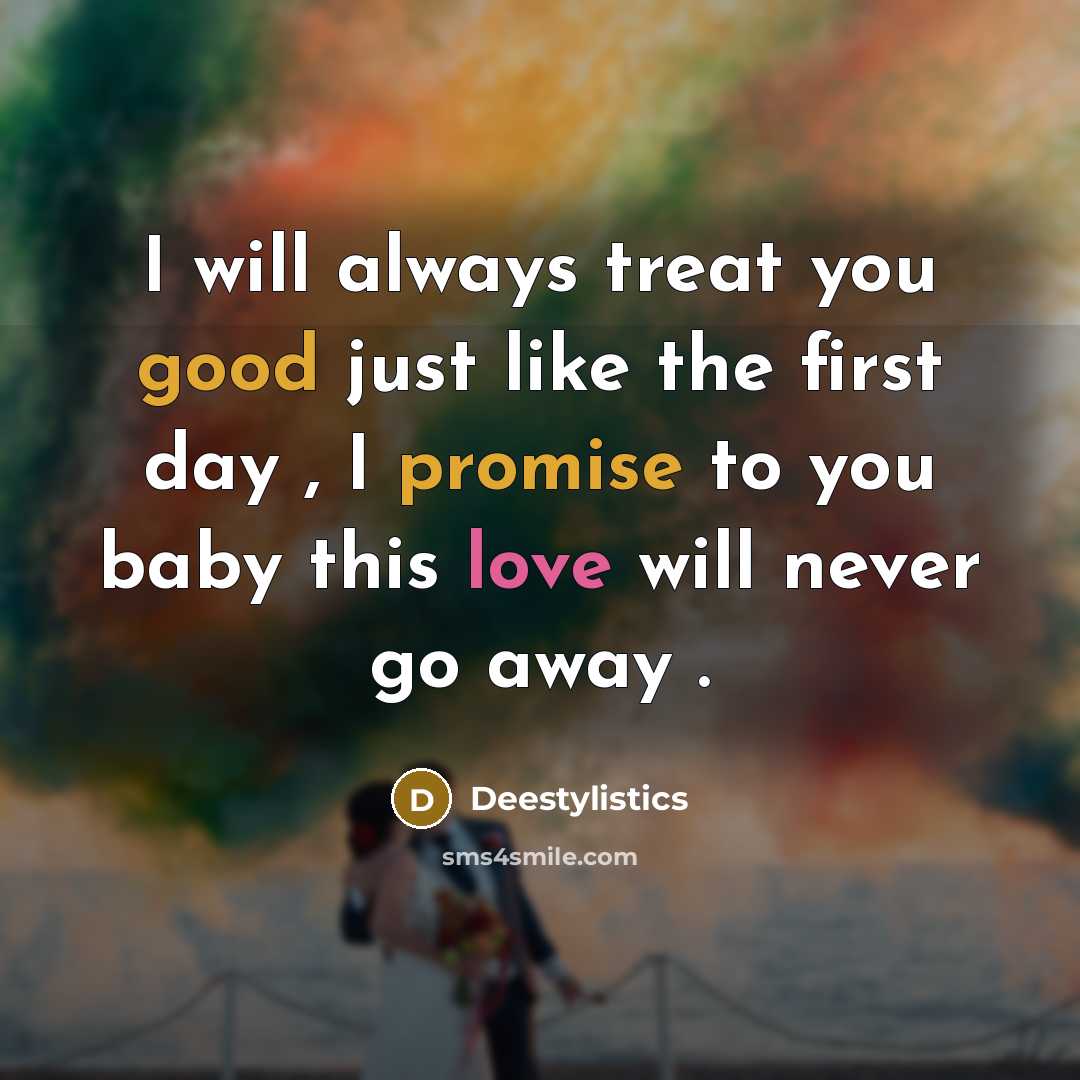 “I will always treat you good just like the first day , I promise to you baby this love will never go away .” quote by Deestylistics